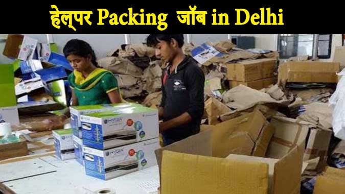 Packing Job in Delhi: पैकिंग जॉब के लिए हेल्पर चाहिए